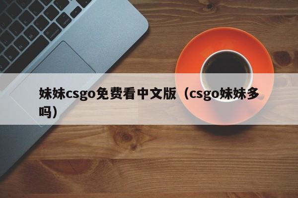 妹妹csgo免费看中文版（csgo妹妹多吗）