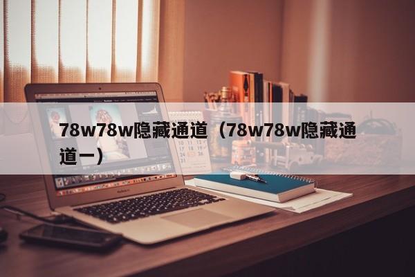 78w78w隐藏通道（78w78w隐藏通道一）