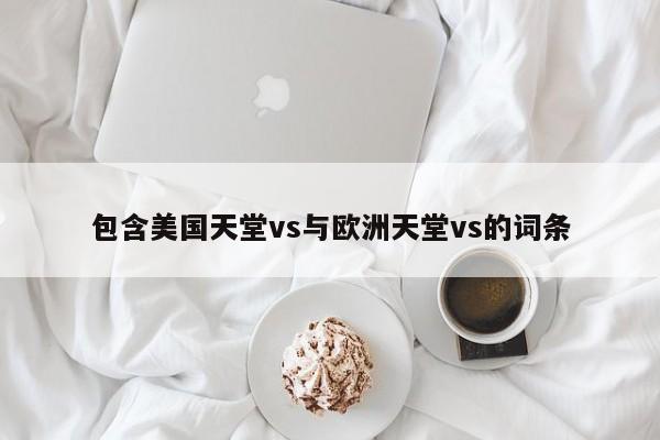 包含美国天堂vs与欧洲天堂vs的词条