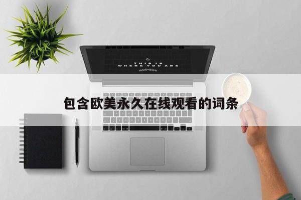 包含欧美永久在线观看的词条
