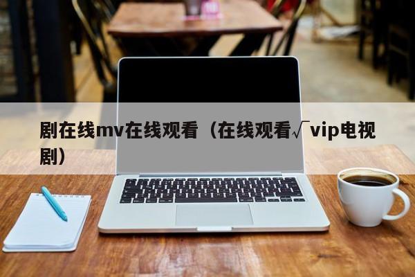 剧在线mv在线观看（在线观看√vip电视剧）