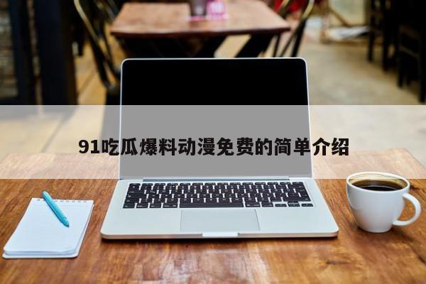 91吃瓜爆料动漫免费的简单介绍