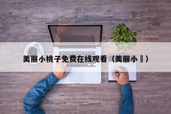美丽小桃子免费在线观看（美丽小鳈）