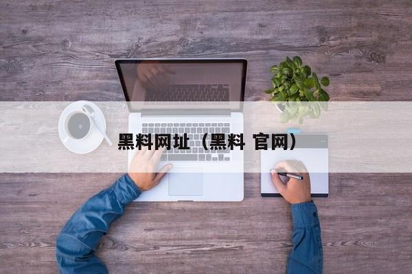 黑料网址（黑料 官网）