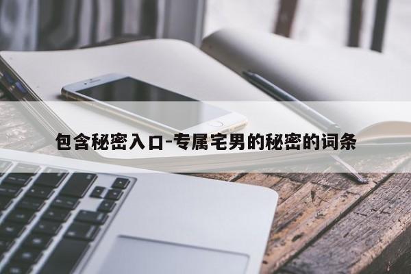 包含秘密入口-专属宅男的秘密的词条