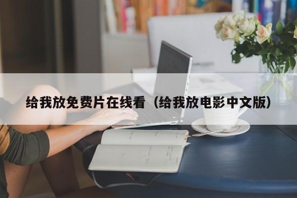 给我放免费片在线看（给我放电影中文版）