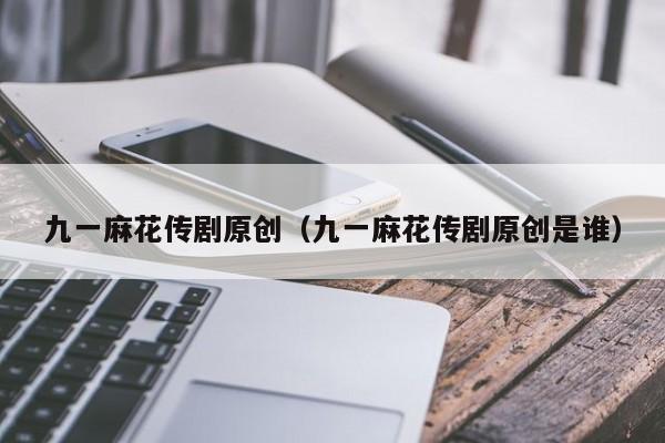九一麻花传剧原创（九一麻花传剧原创是谁）
