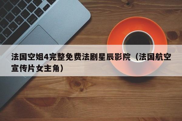法国空姐4完整免费法剧星辰影院（法国航空宣传片女主角）