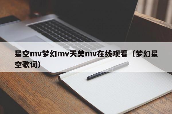 星空mv梦幻mv天美mv在线观看（梦幻星空歌词）