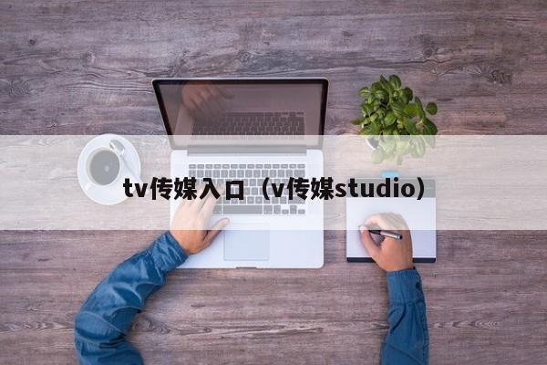 tv传媒入口（v传媒studio）