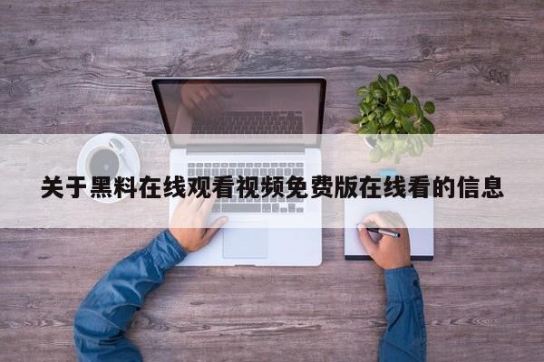 关于黑料在线观看视频免费版在线看的信息