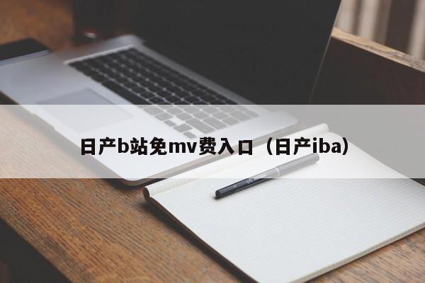 日产b站免mv费入口（日产iba）