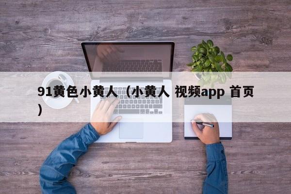 91黄色小黄人（小黄人 视频app 首页）