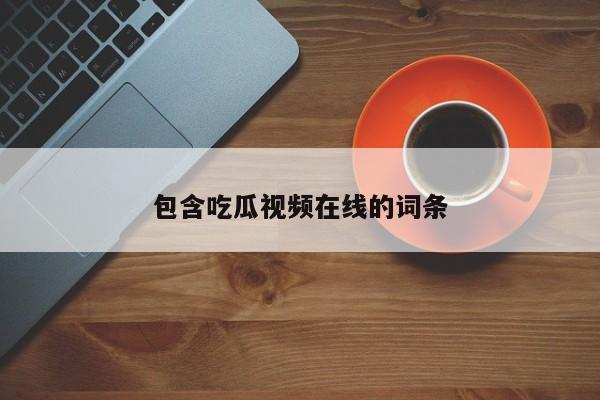 包含吃瓜视频在线的词条