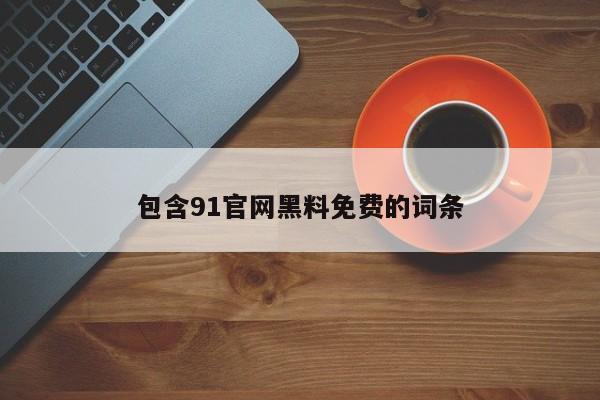 包含91官网黑料免费的词条