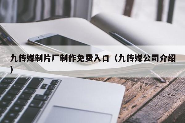 九传媒制片厂制作免费入口（九传媒公司介绍）