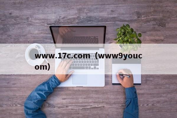 www.17c.com（www9youcom）