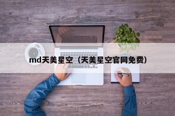 md天美星空（天美星空官网免费）
